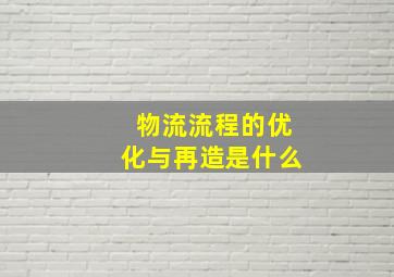 物流流程的优化与再造是什么