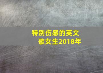 特别伤感的英文歌女生2018年