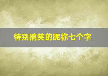 特别搞笑的昵称七个字