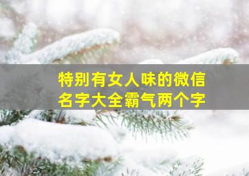 特别有女人味的微信名字大全霸气两个字