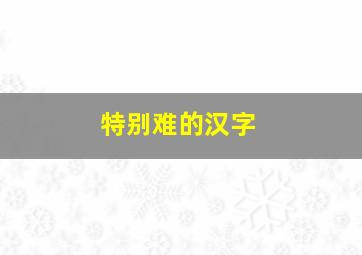 特别难的汉字