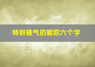 特别骚气的昵称六个字