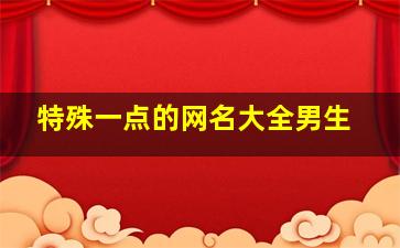 特殊一点的网名大全男生