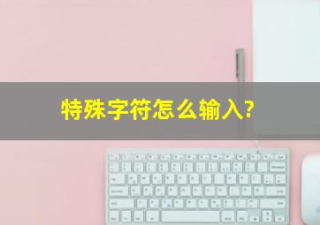 特殊字符怎么输入?