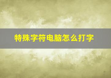 特殊字符电脑怎么打字