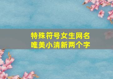 特殊符号女生网名唯美小清新两个字