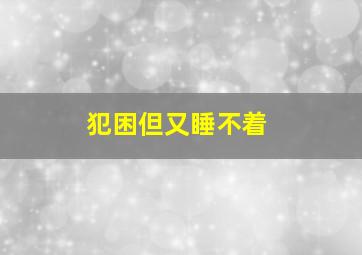 犯困但又睡不着