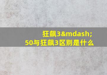 狂飙3—50与狂飙3区别是什么