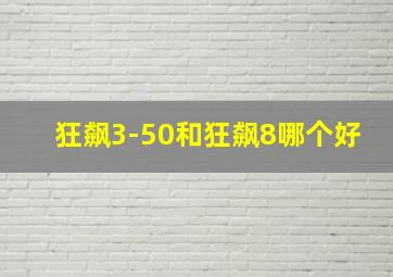 狂飙3-50和狂飙8哪个好