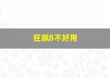 狂飙8不好用