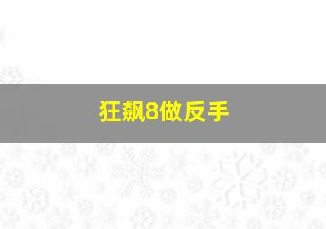 狂飙8做反手