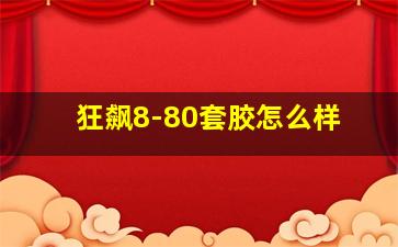 狂飙8-80套胶怎么样