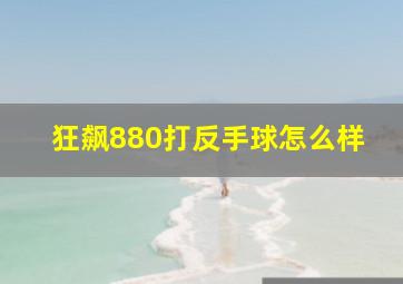 狂飙880打反手球怎么样