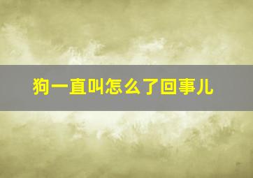 狗一直叫怎么了回事儿