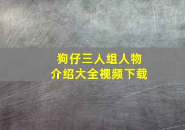 狗仔三人组人物介绍大全视频下载