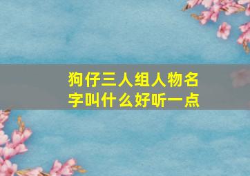 狗仔三人组人物名字叫什么好听一点