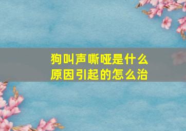 狗叫声嘶哑是什么原因引起的怎么治