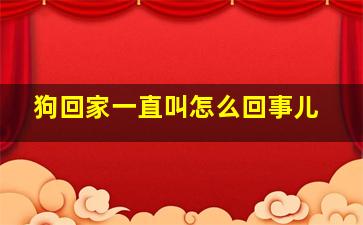 狗回家一直叫怎么回事儿