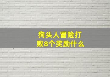 狗头人冒险打败8个奖励什么