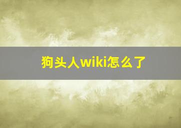 狗头人wiki怎么了