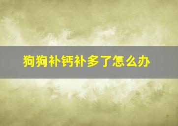 狗狗补钙补多了怎么办