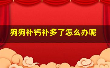 狗狗补钙补多了怎么办呢