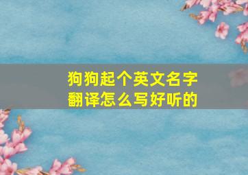 狗狗起个英文名字翻译怎么写好听的