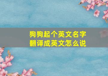 狗狗起个英文名字翻译成英文怎么说