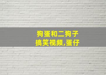 狗蛋和二狗子搞笑视频,蛋仔