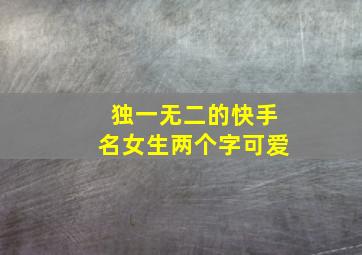 独一无二的快手名女生两个字可爱