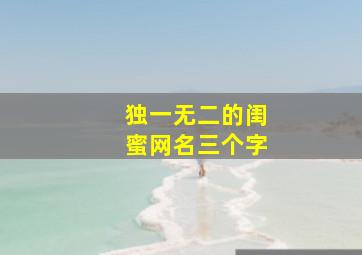 独一无二的闺蜜网名三个字