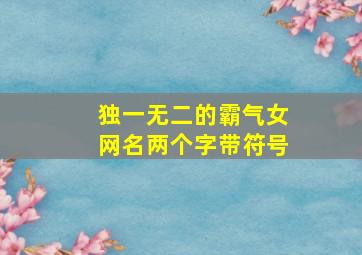 独一无二的霸气女网名两个字带符号