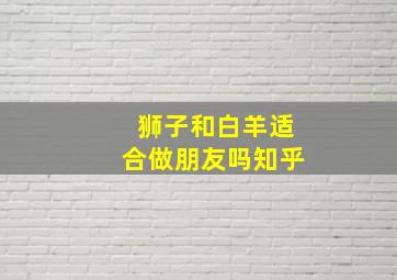 狮子和白羊适合做朋友吗知乎