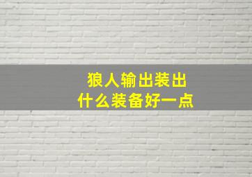 狼人输出装出什么装备好一点