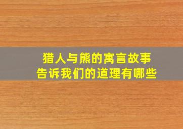 猎人与熊的寓言故事告诉我们的道理有哪些