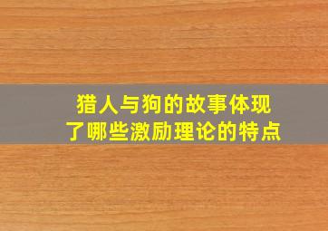 猎人与狗的故事体现了哪些激励理论的特点