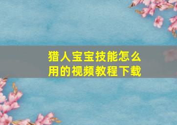 猎人宝宝技能怎么用的视频教程下载