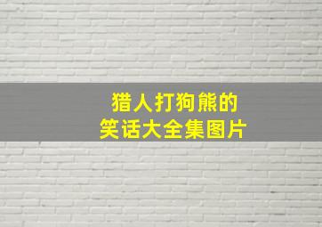 猎人打狗熊的笑话大全集图片