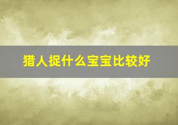 猎人捉什么宝宝比较好