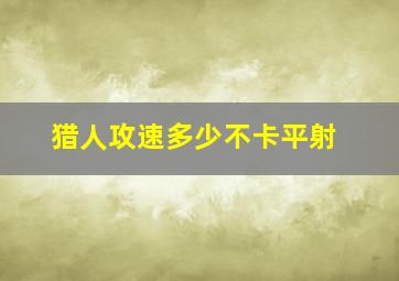 猎人攻速多少不卡平射