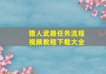 猎人武器任务流程视频教程下载大全