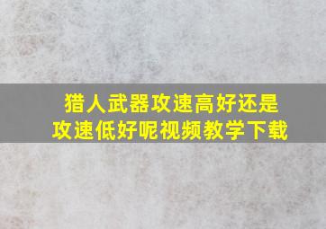 猎人武器攻速高好还是攻速低好呢视频教学下载