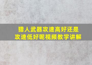 猎人武器攻速高好还是攻速低好呢视频教学讲解