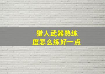 猎人武器熟练度怎么练好一点