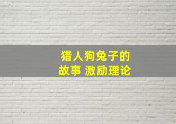 猎人狗兔子的故事 激励理论