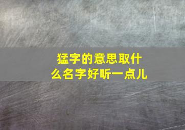 猛字的意思取什么名字好听一点儿