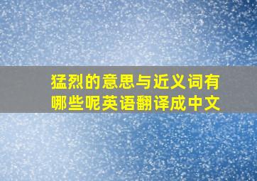 猛烈的意思与近义词有哪些呢英语翻译成中文