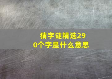 猜字谜精选290个字是什么意思