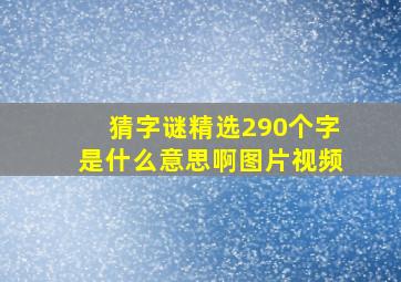 猜字谜精选290个字是什么意思啊图片视频