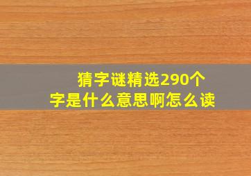 猜字谜精选290个字是什么意思啊怎么读